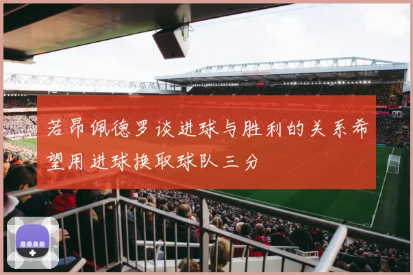 若昂佩德罗谈进球与胜利的关系希望用进球换取球队三分