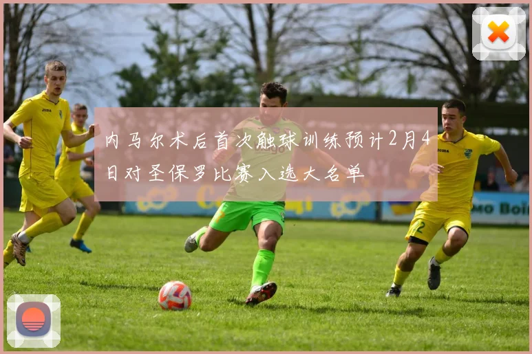 内马尔术后首次触球训练预计2月4日对圣保罗比赛入选大名单