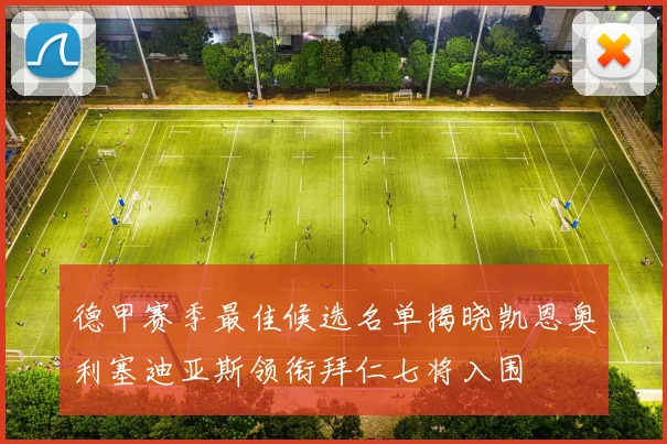 德甲赛季最佳候选名单揭晓凯恩奥利塞迪亚斯领衔拜仁七将入围