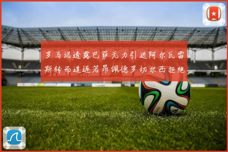 罗马诺透露巴萨无力引进阿尔瓦雷斯转而追逐若昂佩德罗切尔西拒绝放人