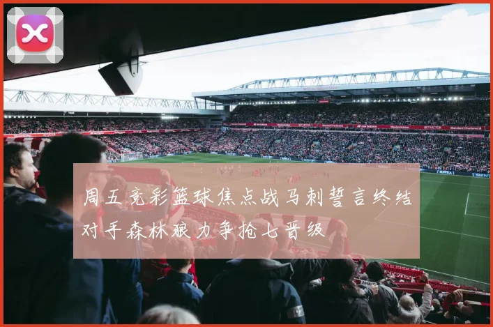 周五竞彩篮球焦点战马刺誓言终结对手森林狼力争抢七晋级