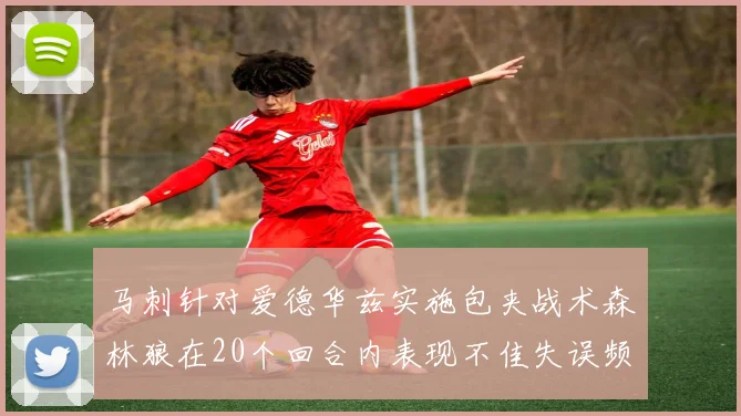 马刺针对爱德华兹实施包夹战术森林狼在20个回合内表现不佳失误频频