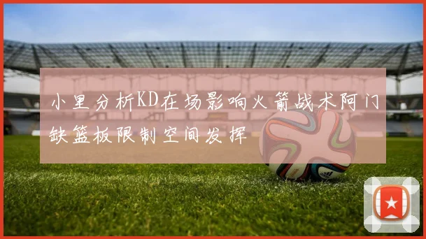 小里分析KD在场影响火箭战术阿门缺篮板限制空间发挥