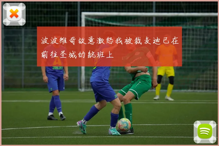 波波维奇故意激怒我被裁麦迪已在前往圣城的航班上