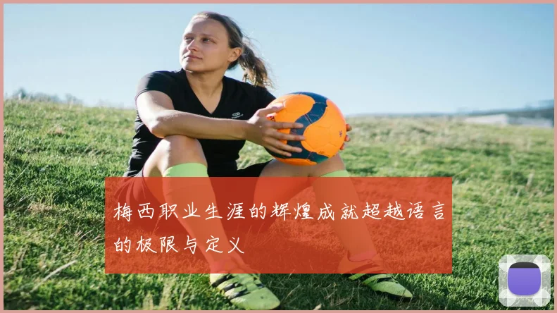 梅西职业生涯的辉煌成就超越语言的极限与定义