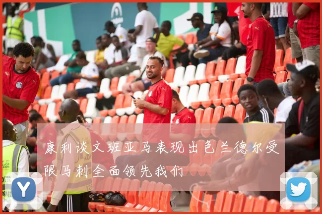 康利谈文班亚马表现出色兰德尔受限马刺全面领先我们