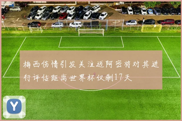 梅西伤情引发关注迈阿密将对其进行评估距离世界杯仅剩17天